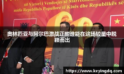 奥林匹亚与阿尔巴激战正酣谁能在这场较量中脱颖而出