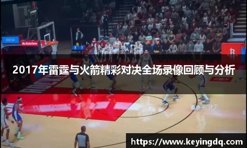 2017年雷霆与火箭精彩对决全场录像回顾与分析