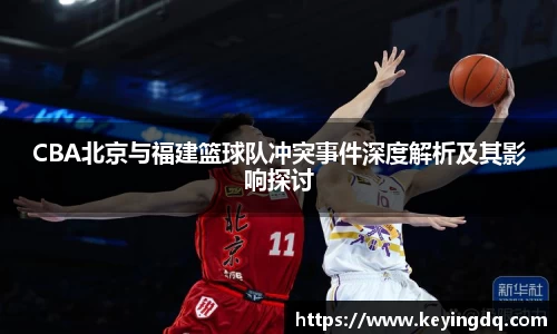 CBA北京与福建篮球队冲突事件深度解析及其影响探讨