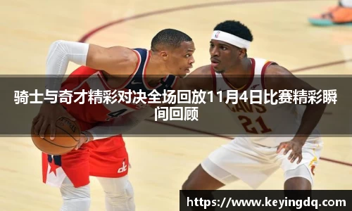 骑士与奇才精彩对决全场回放11月4日比赛精彩瞬间回顾