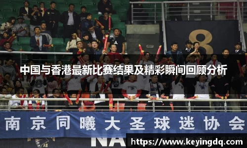 中国与香港最新比赛结果及精彩瞬间回顾分析