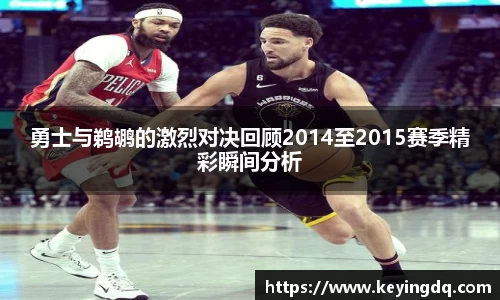 勇士与鹈鹕的激烈对决回顾2014至2015赛季精彩瞬间分析