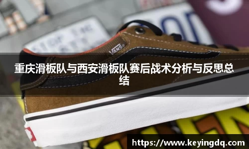 重庆滑板队与西安滑板队赛后战术分析与反思总结