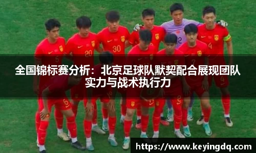 全国锦标赛分析：北京足球队默契配合展现团队实力与战术执行力